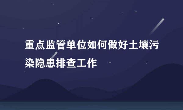 重点监管单位如何做好土壤污染隐患排查工作