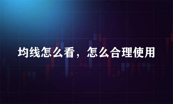 均线怎么看，怎么合理使用