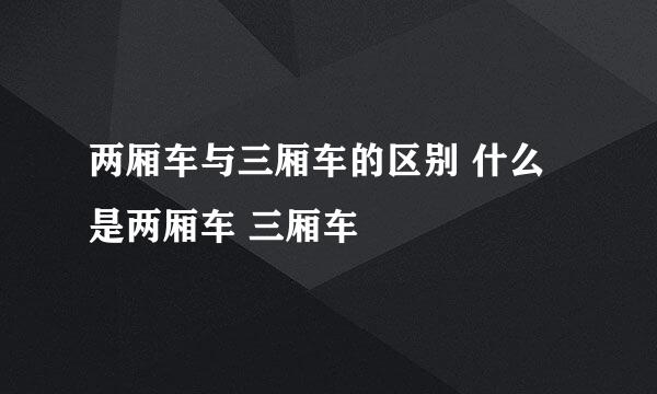 两厢车与三厢车的区别 什么是两厢车 三厢车