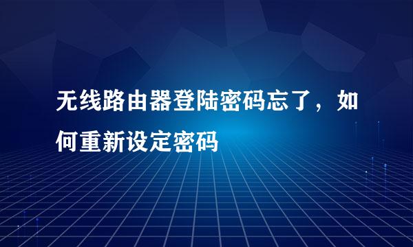 无线路由器登陆密码忘了,如何重新设定密码