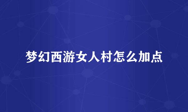 梦幻西游女人村怎么加点