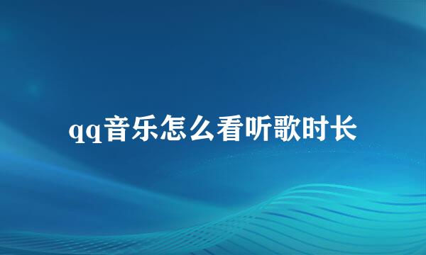 qq音乐怎么看听歌时长