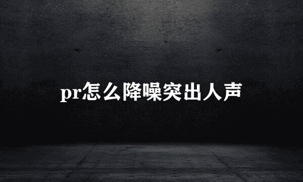 pr怎么降噪突出人声