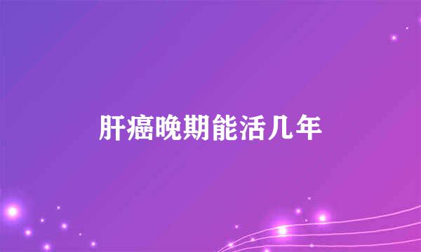 肝癌晚期能活几年