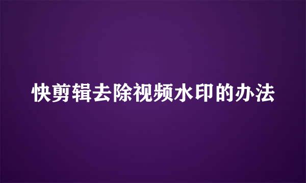 快剪辑去除视频水印的办法