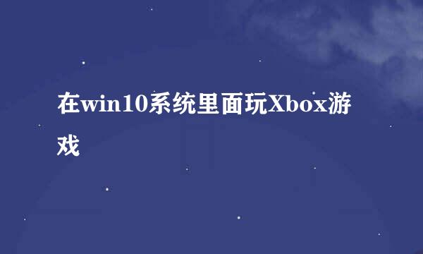 在win10系统里面玩Xbox游戏