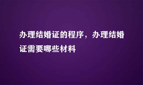 办理结婚证的程序，办理结婚证需要哪些材料