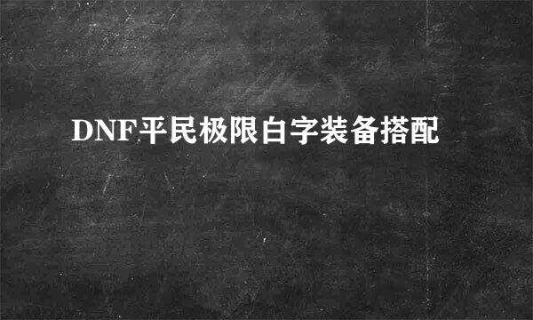DNF平民极限白字装备搭配