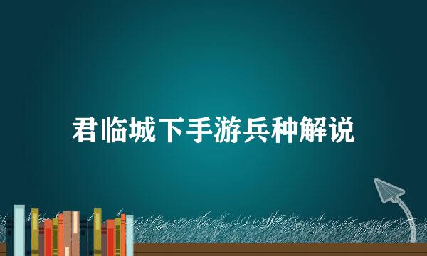君临城下手游兵种解说