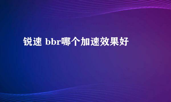 锐速 bbr哪个加速效果好
