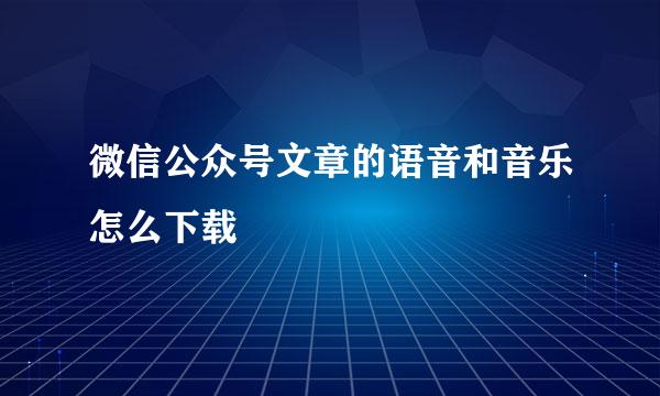 微信公众号文章的语音和音乐怎么下载