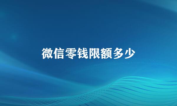 微信零钱限额多少