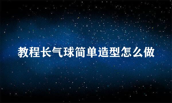 教程长气球简单造型怎么做