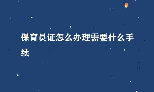 保育员证怎么办理需要什么手续
