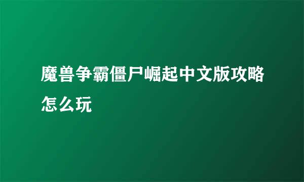 魔兽争霸僵尸崛起中文版攻略怎么玩