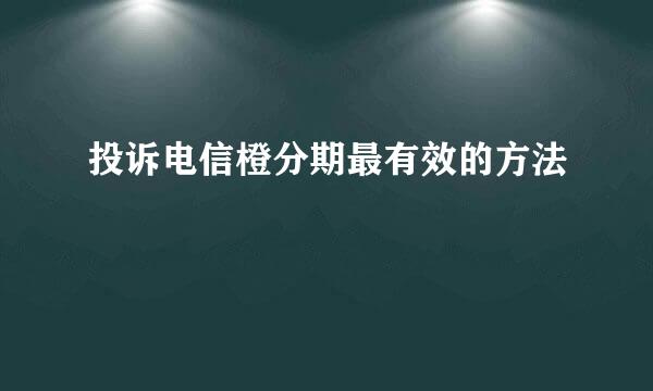 投诉电信橙分期最有效的方法