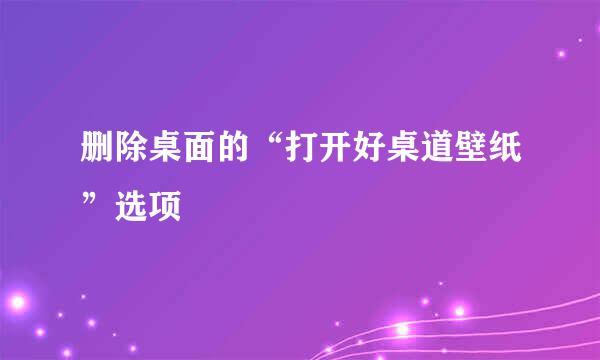 删除桌面的“打开好桌道壁纸”选项