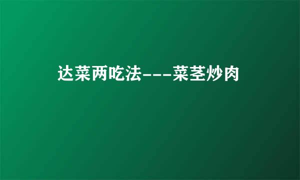 莙达菜两吃法---菜茎炒肉