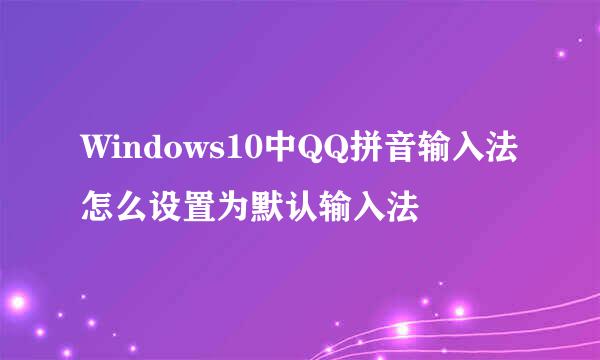 Windows10中QQ拼音输入法怎么设置为默认输入法
