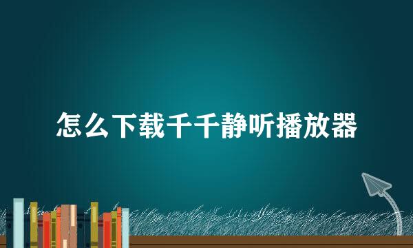 怎么下载千千静听播放器