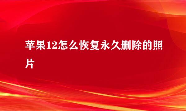 苹果12怎么恢复永久删除的照片