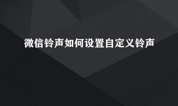 微信铃声如何设置自定义铃声