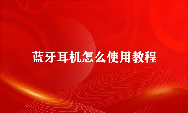 蓝牙耳机怎么使用教程