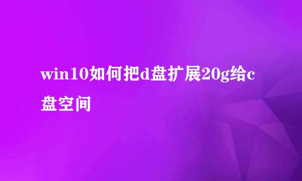 win10如何把d盘扩展20g给c盘空间