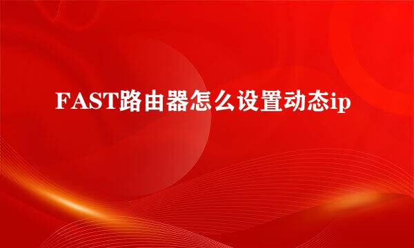 FAST路由器怎么设置动态ip