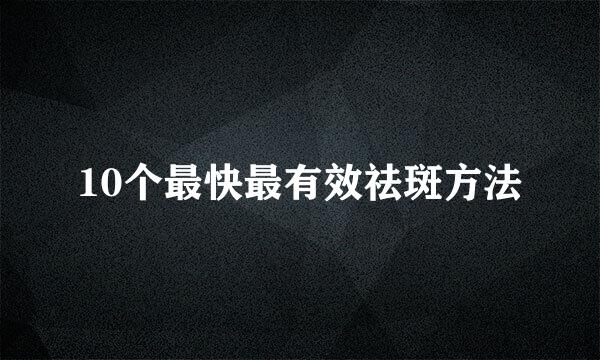 10个最快最有效祛斑方法