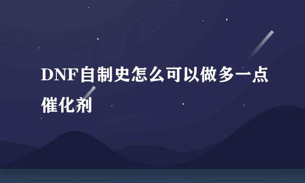 DNF自制史怎么可以做多一点催化剂