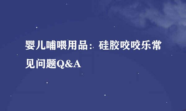 婴儿哺喂用品:硅胶咬咬乐常见问题Q&A
