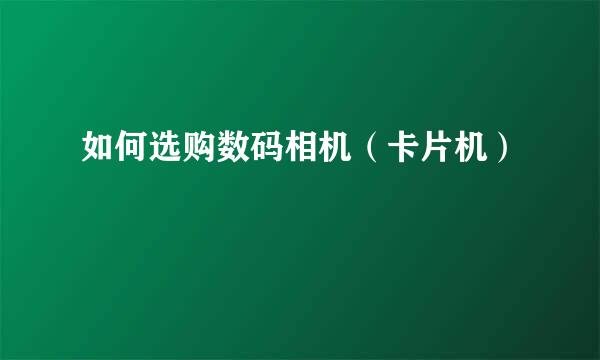 如何选购数码相机(卡片机)