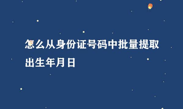 怎么从身份证号码中批量提取出生年月日