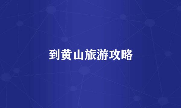 到黄山旅游攻略