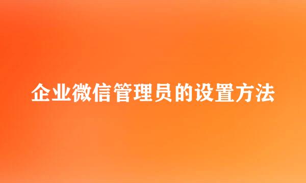 企业微信管理员的设置方法