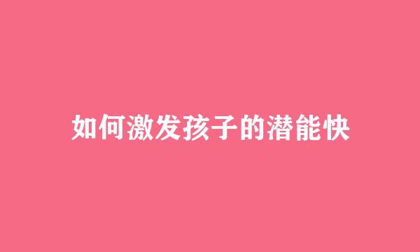 如何激发孩子的潜能快
