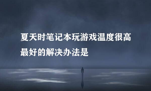 夏天时笔记本玩游戏温度很高最好的解决办法是