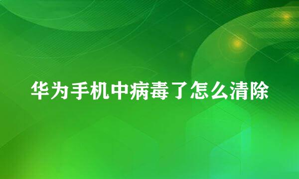 华为手机中病毒了怎么清除