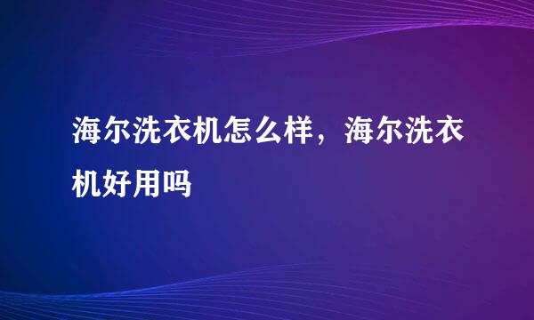 海尔洗衣机怎么样,海尔洗衣机好用吗