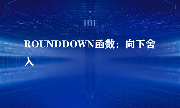 ROUNDDOWN函数:向下舍入