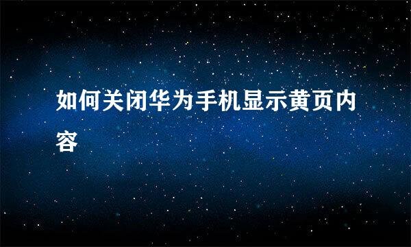如何关闭华为手机显示黄页内容