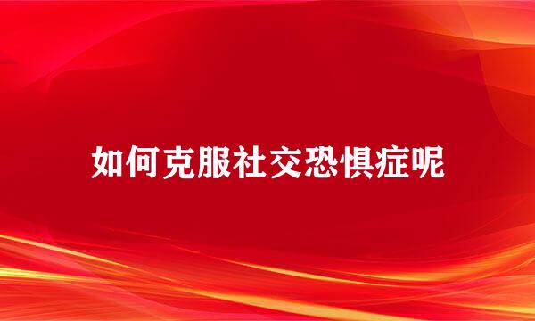 如何克服社交恐惧症呢