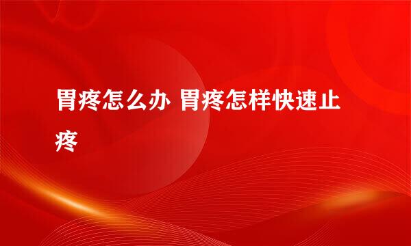 胃疼怎么办 胃疼怎样快速止疼