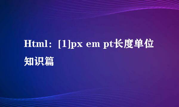 Html：[1]px em pt长度单位知识篇