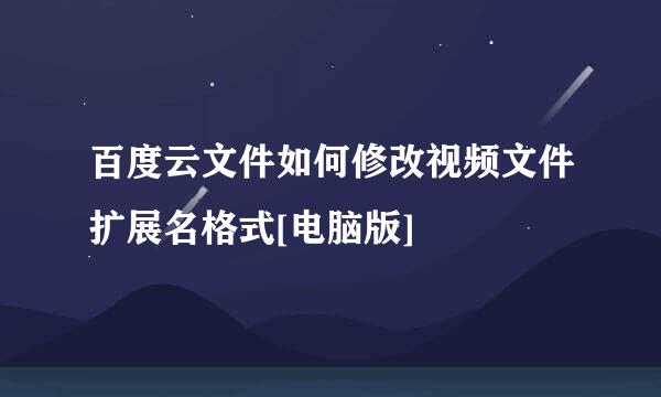 百度云文件如何修改视频文件扩展名格式[电脑版]