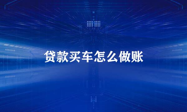 贷款买车怎么做账