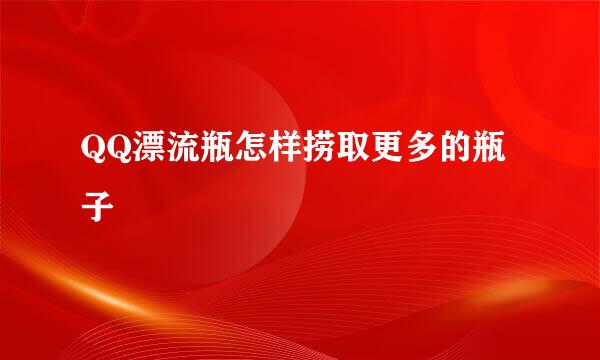 QQ漂流瓶怎样捞取更多的瓶子