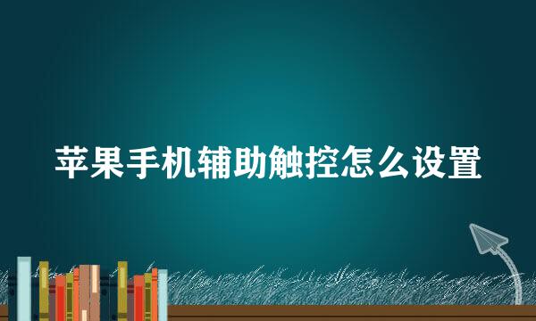 苹果手机辅助触控怎么设置