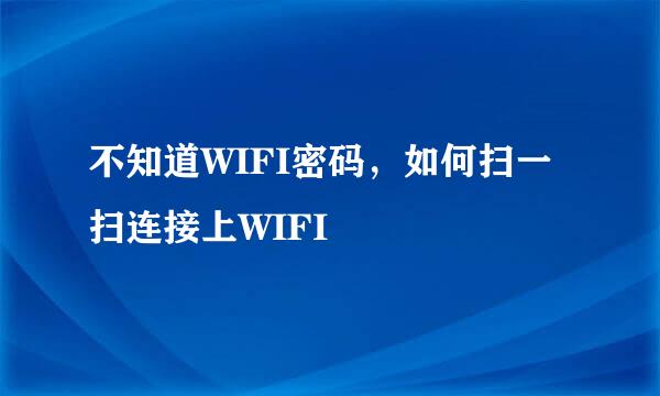 不知道WIFI密码,如何扫一扫连接上WIFI